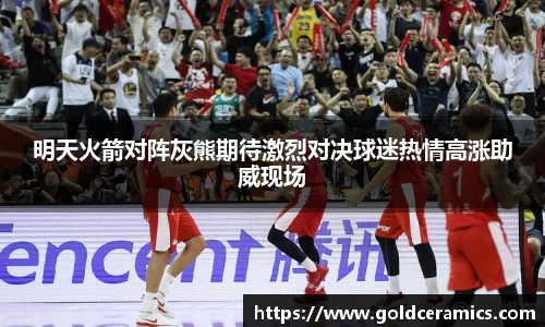明天火箭对阵灰熊期待激烈对决球迷热情高涨助威现场