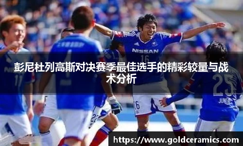 彭尼杜列高斯对决赛季最佳选手的精彩较量与战术分析