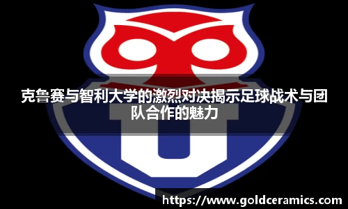 克鲁赛与智利大学的激烈对决揭示足球战术与团队合作的魅力