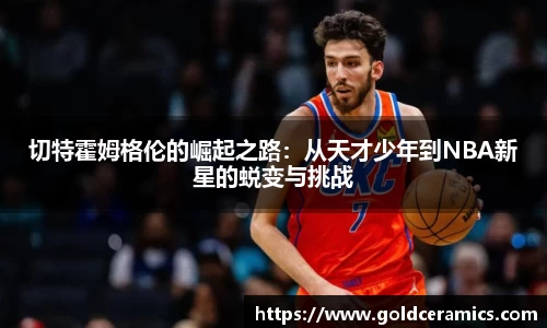 切特霍姆格伦的崛起之路：从天才少年到NBA新星的蜕变与挑战