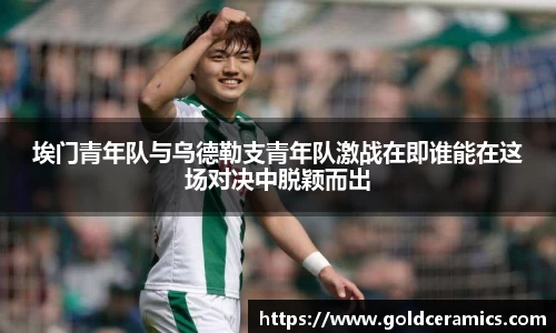 埃门青年队与乌德勒支青年队激战在即谁能在这场对决中脱颖而出