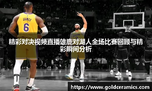 精彩对决视频直播雄鹿对湖人全场比赛回顾与精彩瞬间分析